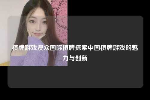 棋牌游戏澳众国际棋牌探索中国棋牌游戏的魅力与创新