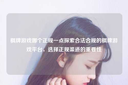 棋牌游戏哪个正规一点探索合法合规的棋牌游戏平台，选择正规渠道的重要性