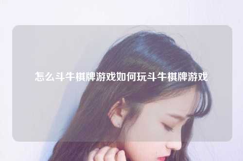 怎么斗牛棋牌游戏如何玩斗牛棋牌游戏