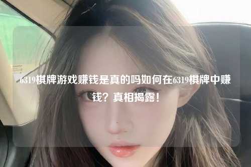 6319棋牌游戏赚钱是真的吗如何在6319棋牌中赚钱？真相揭露！