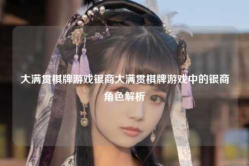 大满贯棋牌游戏银商大满贯棋牌游戏中的银商角色解析