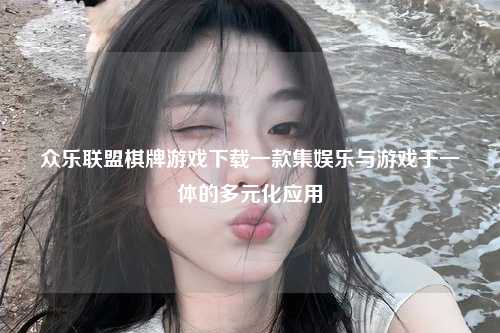 众乐联盟棋牌游戏下载一款集娱乐与游戏于一体的多元化应用