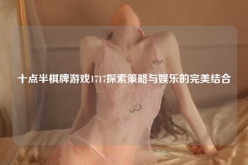 十点半棋牌游戏1717探索策略与娱乐的完美结合