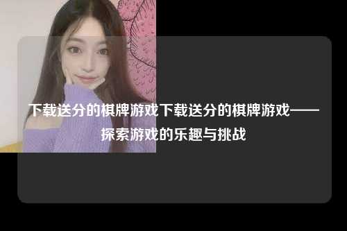 下载送分的棋牌游戏下载送分的棋牌游戏——探索游戏的乐趣与挑战