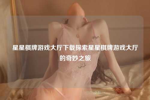 星星棋牌游戏大厅下载探索星星棋牌游戏大厅的奇妙之旅