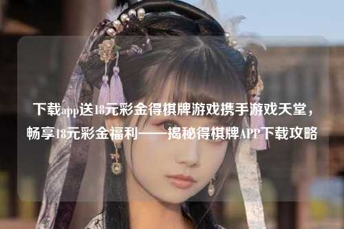 下载app送18元彩金得棋牌游戏携手游戏天堂，畅享18元彩金福利——揭秘得棋牌APP下载攻略