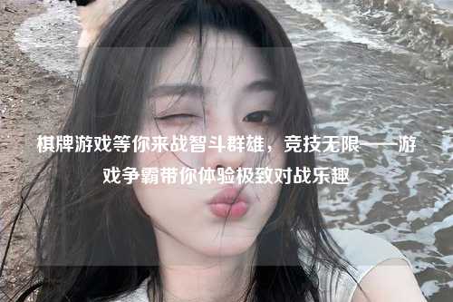 棋牌游戏等你来战智斗群雄，竞技无限——游戏争霸带你体验极致对战乐趣