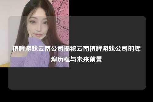 棋牌游戏云南公司揭秘云南棋牌游戏公司的辉煌历程与未来前景