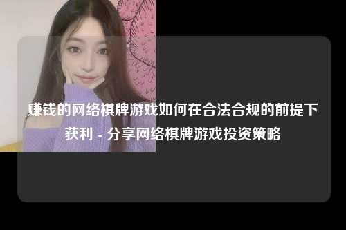 赚钱的网络棋牌游戏如何在合法合规的前提下获利 - 分享网络棋牌游戏投资策略