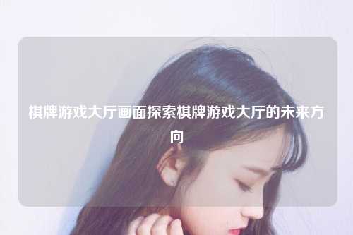 棋牌游戏大厅画面探索棋牌游戏大厅的未来方向