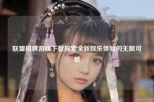 联盟棋牌游戏下载探索全新娱乐体验的无限可能