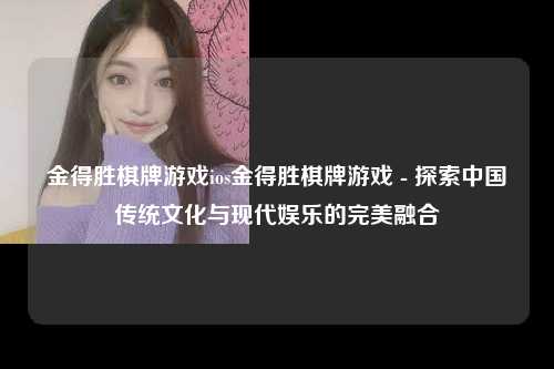 金得胜棋牌游戏ios金得胜棋牌游戏 - 探索中国传统文化与现代娱乐的完美融合