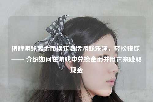 棋牌游戏赢金币换钱激活游戏乐趣，轻松赚钱 —— 介绍如何在游戏中兑换金币并用它来赚取现金