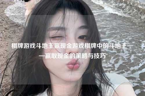 棋牌游戏斗地主赢现金游戏棋牌中的斗地主——赢取现金的策略与技巧