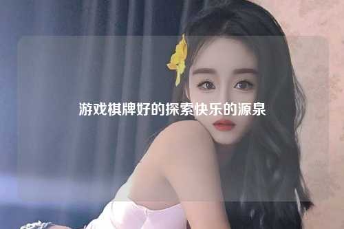 游戏棋牌好的探索快乐的源泉