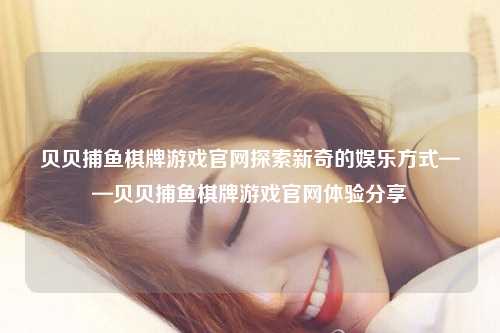 贝贝捕鱼棋牌游戏官网探索新奇的娱乐方式——贝贝捕鱼棋牌游戏官网体验分享
