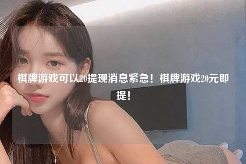 棋牌游戏可以20提现消息紧急！棋牌游戏20元即提！