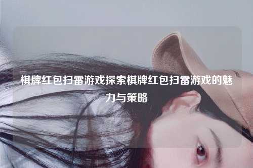 棋牌红包扫雷游戏探索棋牌红包扫雷游戏的魅力与策略