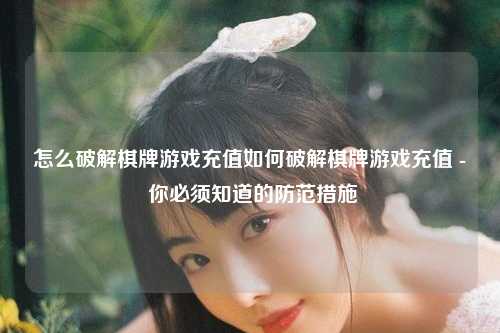 怎么破解棋牌游戏充值如何破解棋牌游戏充值 - 你必须知道的防范措施