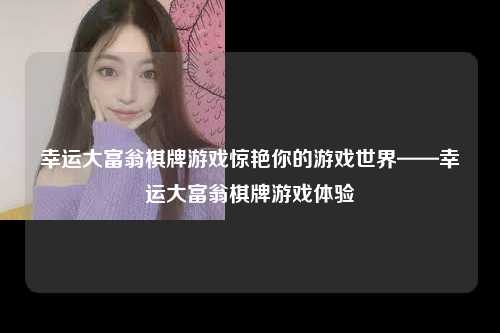 幸运大富翁棋牌游戏惊艳你的游戏世界——幸运大富翁棋牌游戏体验