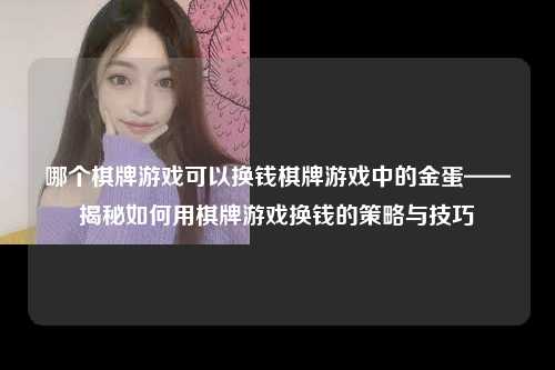 哪个棋牌游戏可以换钱棋牌游戏中的金蛋——揭秘如何用棋牌游戏换钱的策略与技巧