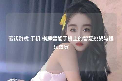 赢钱游戏 手机 棋牌智能手机上的智慧挑战与娱乐盛宴