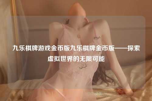 九乐棋牌游戏金币版九乐棋牌金币版——探索虚拟世界的无限可能