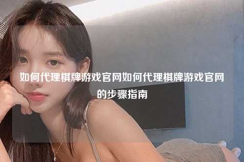 如何代理棋牌游戏官网如何代理棋牌游戏官网的步骤指南