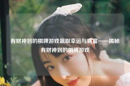有财神到的棋牌游戏赢取幸运与财富——揭秘有财神到的棋牌游戏