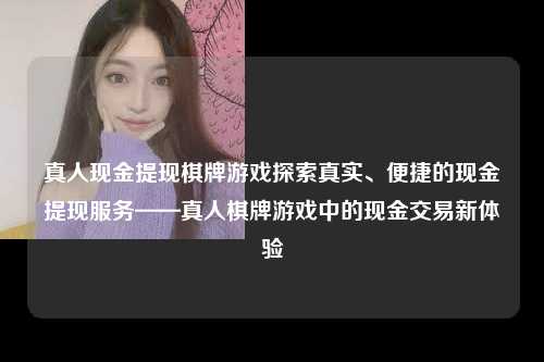 真人现金提现棋牌游戏探索真实、便捷的现金提现服务——真人棋牌游戏中的现金交易新体验