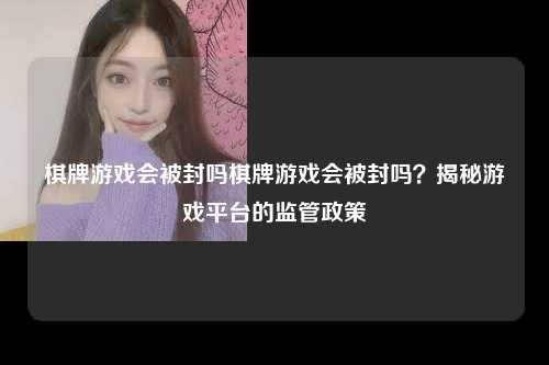 棋牌游戏会被封吗棋牌游戏会被封吗？揭秘游戏平台的监管政策