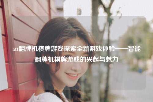 att翻牌机棋牌游戏探索全新游戏体验——智能翻牌机棋牌游戏的兴起与魅力