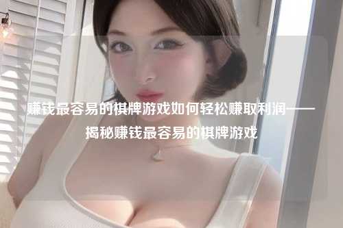 赚钱最容易的棋牌游戏如何轻松赚取利润——揭秘赚钱最容易的棋牌游戏