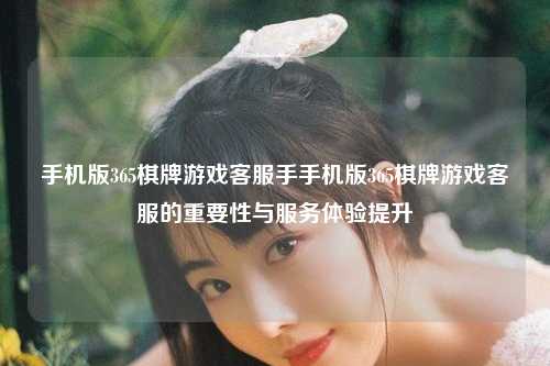 手机版365棋牌游戏客服手手机版365棋牌游戏客服的重要性与服务体验提升