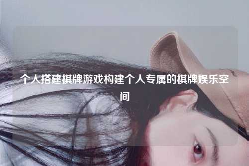 个人搭建棋牌游戏构建个人专属的棋牌娱乐空间