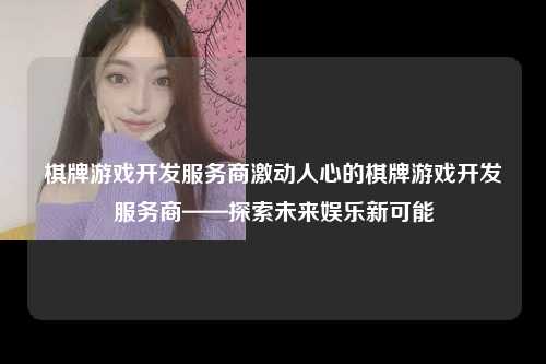 棋牌游戏开发服务商激动人心的棋牌游戏开发服务商——探索未来娱乐新可能