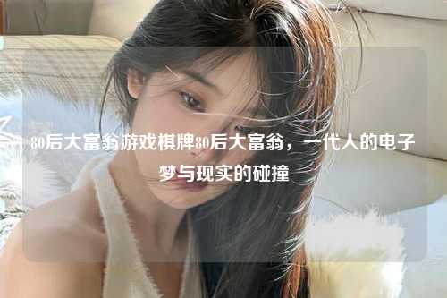 80后大富翁游戏棋牌80后大富翁，一代人的电子梦与现实的碰撞