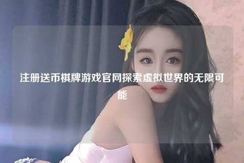 注册送币棋牌游戏官网探索虚拟世界的无限可能
