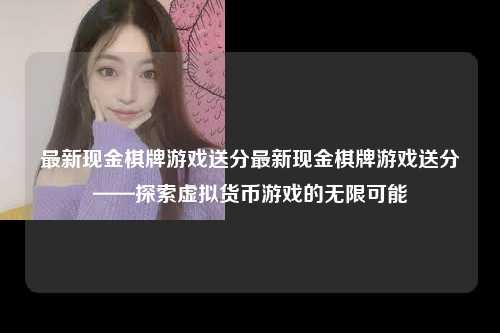 最新现金棋牌游戏送分最新现金棋牌游戏送分——探索虚拟货币游戏的无限可能