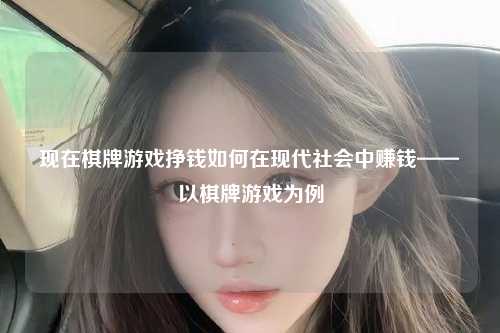 现在棋牌游戏挣钱如何在现代社会中赚钱——以棋牌游戏为例