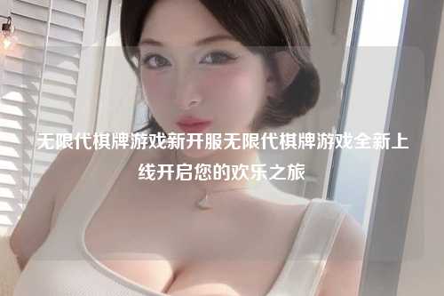 无限代棋牌游戏新开服无限代棋牌游戏全新上线开启您的欢乐之旅