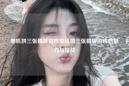 单机拼三张棋牌游戏单机拼三张棋牌游戏的魅力与挑战