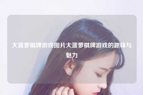 大菠萝棋牌游戏图片大菠萝棋牌游戏的趣味与魅力