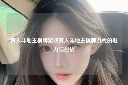 真人斗地主棋牌游戏真人斗地主棋牌游戏的魅力与挑战