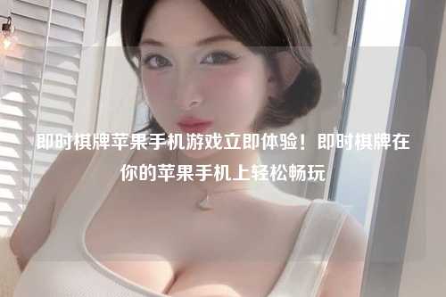 即时棋牌苹果手机游戏立即体验！即时棋牌在你的苹果手机上轻松畅玩