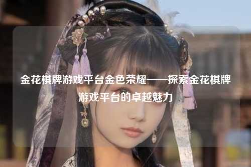 金花棋牌游戏平台金色荣耀——探索金花棋牌游戏平台的卓越魅力