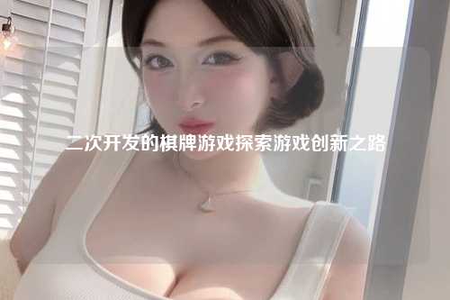 二次开发的棋牌游戏探索游戏创新之路