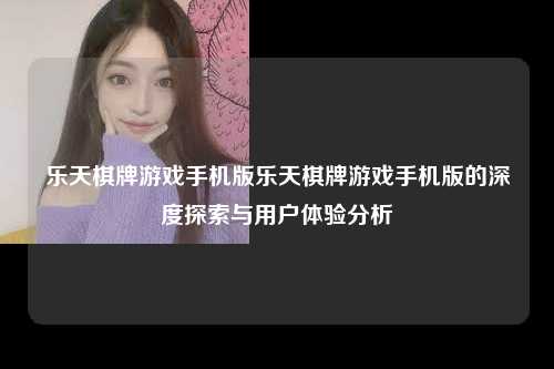 乐天棋牌游戏手机版乐天棋牌游戏手机版的深度探索与用户体验分析