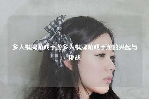 多人棋牌游戏手游多人棋牌游戏手游的兴起与挑战
