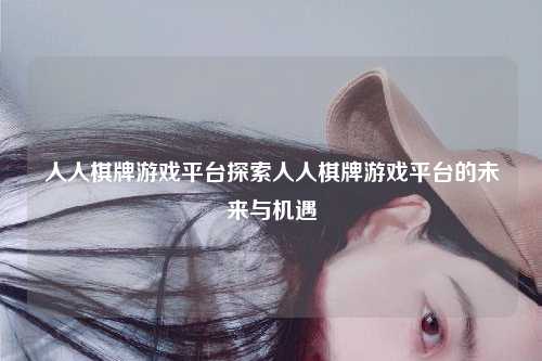人人棋牌游戏平台探索人人棋牌游戏平台的未来与机遇